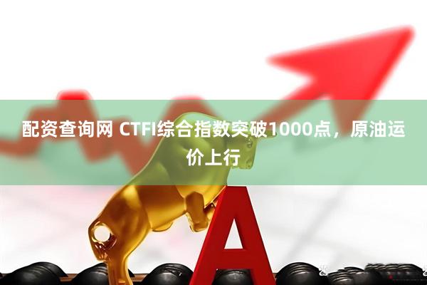 配资查询网 CTFI综合指数突破1000点，原油运价上行