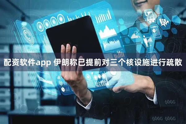 配资软件app 伊朗称已提前对三个核设施进行疏散