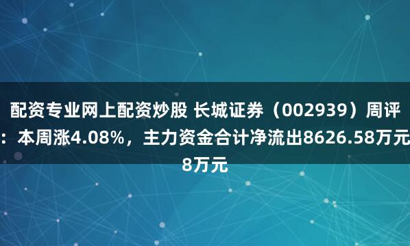 配资专业网上配资炒股 长城证券（002939）周评：本周涨4.08%，主力资金合计净流出8626.58万元