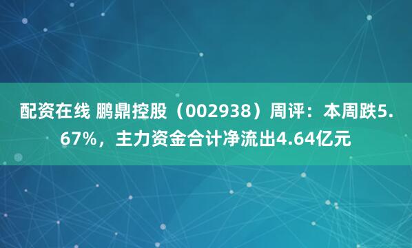 配资在线 鹏鼎控股（002938）周评：本周跌5.67%，主力资金合计净流出4.64亿元