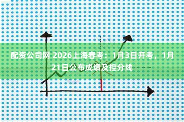 配资公司网 2026上海春考：1月3日开考，1月21日公布成绩及控分线
