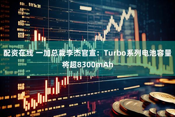 配资在线 一加总裁李杰官宣：Turbo系列电池容量将超8300mAh